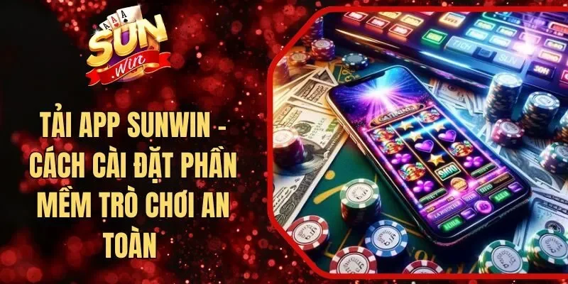 Tải App Sunwin - Cách Cài Đặt Phần Mềm Trò Chơi An Toàn 